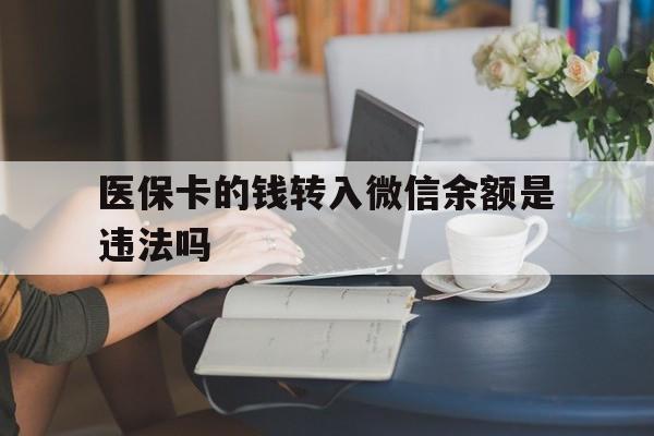 黔东最新的医保卡的钱转入微信余额是违法吗方法分享(黔东医保转入银行卡的钱可以花吗教程)