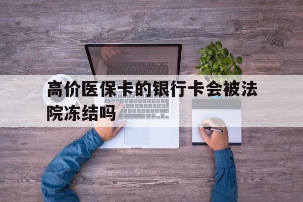 黔东最新的高价医保卡的银行卡会被法院冻结吗方法分享(黔东医保卡钱被冻结了怎么办教程)